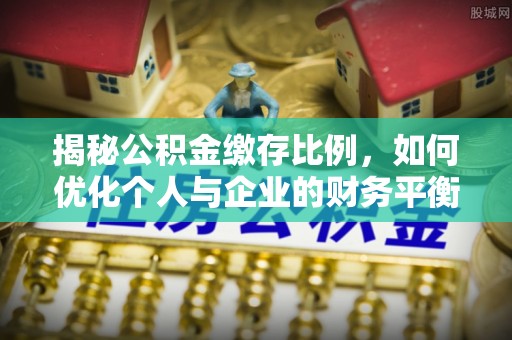 信用揭秘公积金缴存比例，如何优化个人与企业的财务平衡