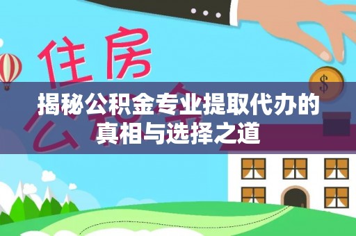 信用揭秘公积金专业提取代办的真相与选择之道