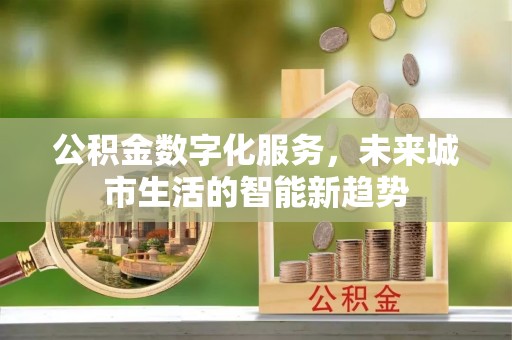 信用公积金数字化服务，未来城市生活的智能新趋势