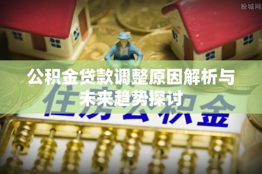 信用公积金贷款调整原因解析与未来趋势探讨