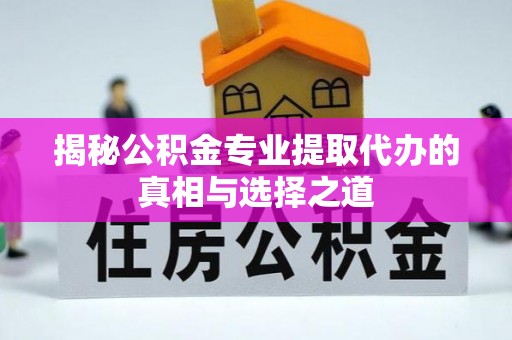 信用揭秘公积金专业提取代办的真相与选择之道