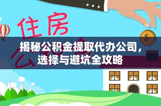 信用揭秘公积金提取代办公司，选择与避坑全攻略