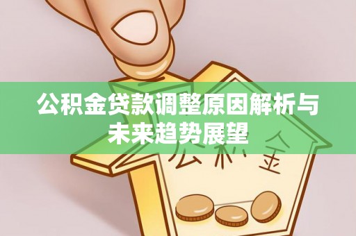 信用公积金贷款调整原因解析与未来趋势展望
