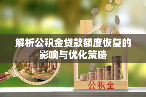 信用解析公积金贷款额度恢复的影响与优化策略