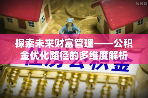 信用探索未来财富管理——公积金优化路径的多维度解析