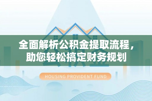 信用全面解析公积金提取流程，助您轻松搞定财务规划