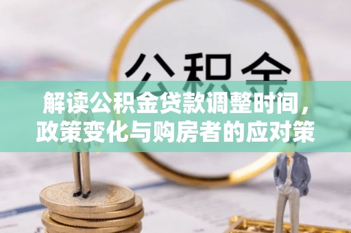 信用解读公积金贷款调整时间，政策变化与购房者的应对策略