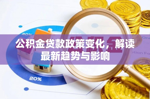 信用公积金贷款政策变化，解读最新趋势与影响