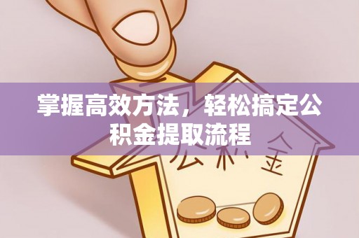 信用掌握高效方法，轻松搞定公积金提取流程