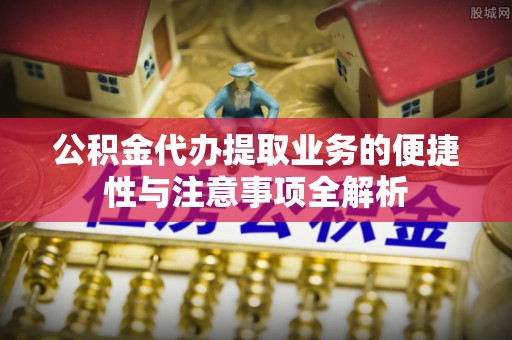 信用公积金代办提取业务的便捷性与注意事项全解析