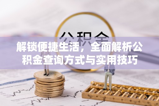 信用解锁便捷生活，全面解析公积金查询方式与实用技巧