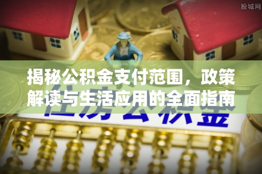 信用揭秘公积金支付范围，政策解读与生活应用的全面指南