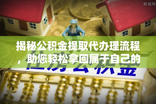 信用揭秘公积金提取代办理流程，助您轻松拿回属于自己的钱