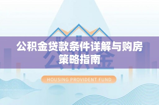 信用公积金贷款条件详解与购房策略指南