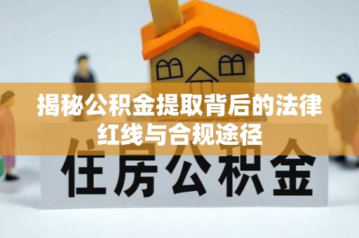 信用揭秘公积金提取背后的法律红线与合规途径