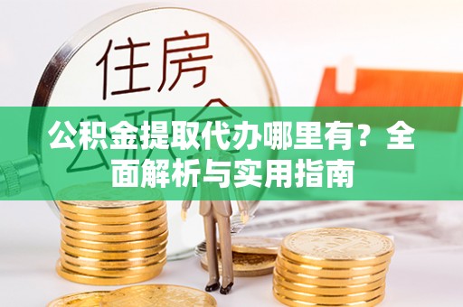 信用公积金提取代办哪里有？全面解析与实用指南