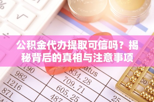 信用公积金代办提取可信吗？揭秘背后的真相与注意事项