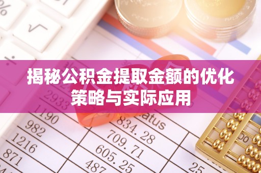 信用揭秘公积金提取金额的优化策略与实际应用