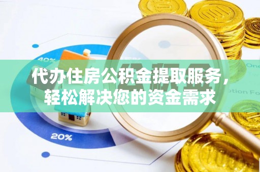 信用代办住房公积金提取服务，轻松解决您的资金需求