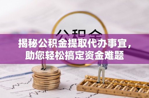 信用揭秘公积金提取代办事宜，助您轻松搞定资金难题