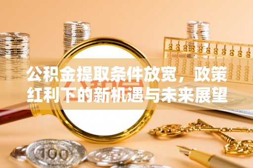 信用公积金提取条件放宽，政策红利下的新机遇与未来展望