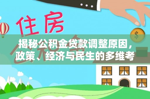 信用揭秘公积金贷款调整原因，政策、经济与民生的多维考量
