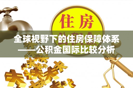 信用全球视野下的住房保障体系——公积金国际比较分析