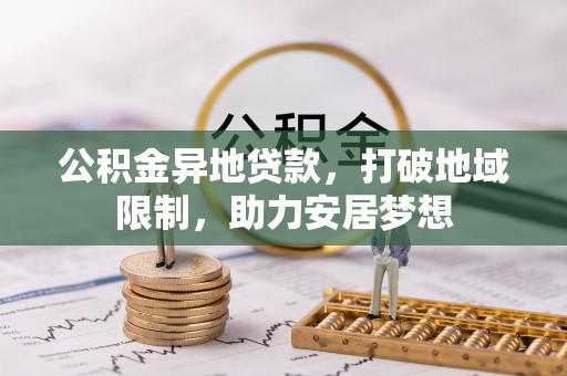 信用公积金异地贷款，打破地域限制，助力安居梦想
