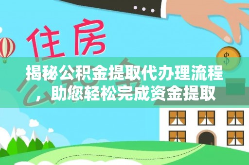 信用揭秘公积金提取代办理流程，助您轻松完成资金提取