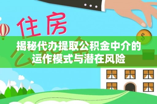 信用揭秘代办提取公积金中介的运作模式与潜在风险