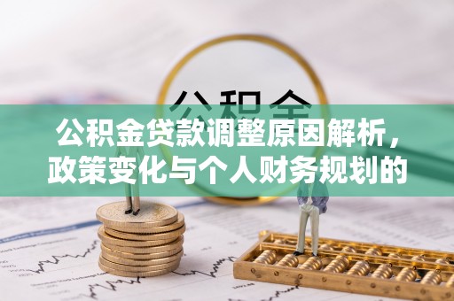 信用公积金贷款调整原因解析，政策变化与个人财务规划的影响