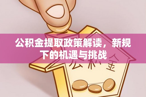 信用公积金提取政策解读，新规下的机遇与挑战