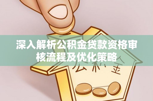 信用深入解析公积金贷款资格审核流程及优化策略