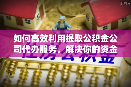 信用如何高效利用提取公积金公司代办服务，解决你的资金难题