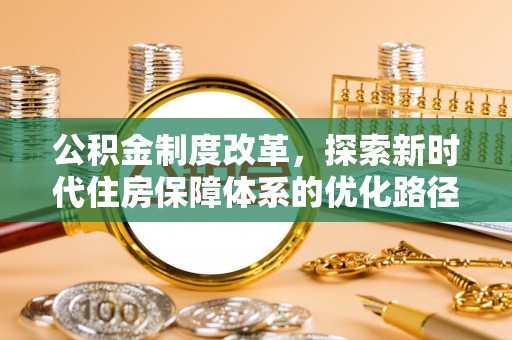 信用公积金制度改革，探索新时代住房保障体系的优化路径