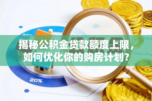 信用揭秘公积金贷款额度上限，如何优化你的购房计划？