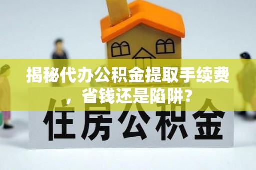 信用揭秘代办公积金提取手续费，省钱还是陷阱？