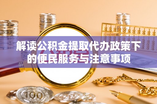 信用解读公积金提取代办政策下的便民服务与注意事项