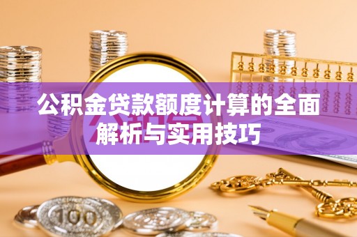 信用公积金贷款额度计算的全面解析与实用技巧