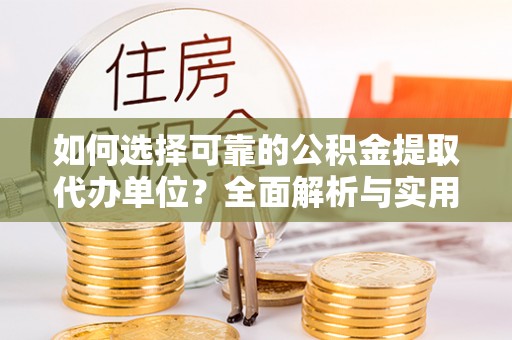 信用如何选择可靠的公积金提取代办单位？全面解析与实用指南