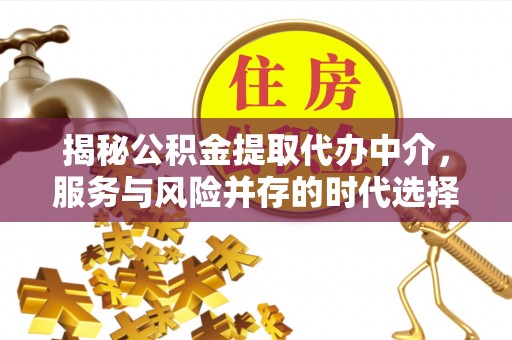 信用揭秘公积金提取代办中介，服务与风险并存的时代选择