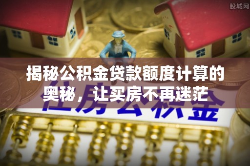 信用揭秘公积金贷款额度计算的奥秘，让买房不再迷茫