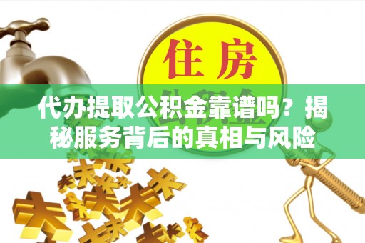 信用代办提取公积金靠谱吗？揭秘服务背后的真相与风险