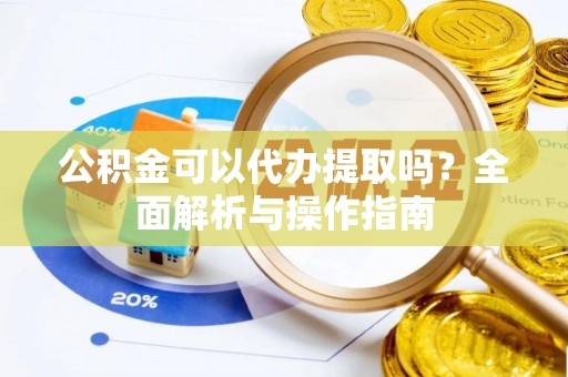 信用公积金可以代办提取吗？全面解析与操作指南