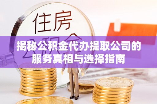 信用揭秘公积金代办提取公司的服务真相与选择指南