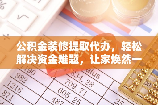 信用公积金装修提取代办，轻松解决资金难题，让家焕然一新