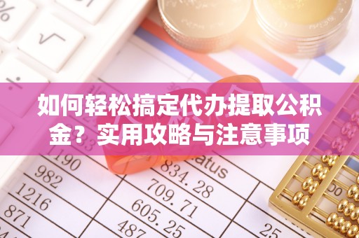 信用如何轻松搞定代办提取公积金？实用攻略与注意事项