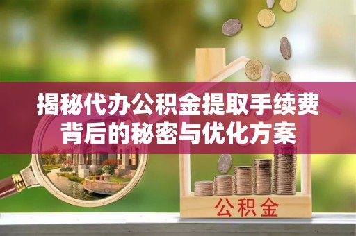 信用揭秘代办公积金提取手续费背后的秘密与优化方案