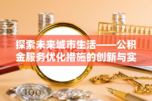 信用探索未来城市生活——公积金服务优化措施的创新与实践