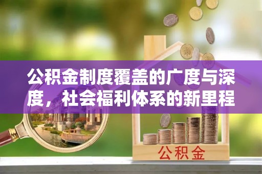 信用公积金制度覆盖的广度与深度，社会福利体系的新里程碑